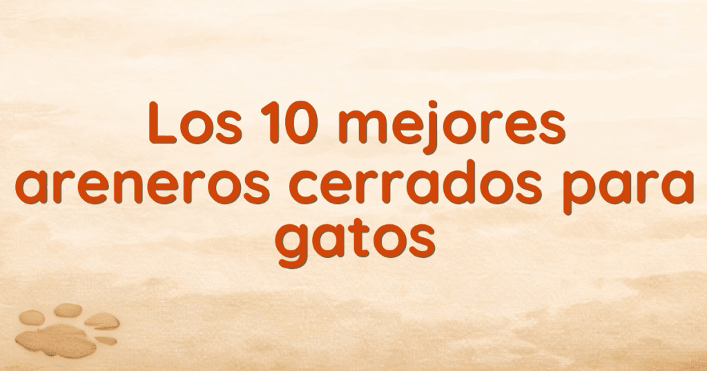 Los 10 mejores areneros cerrados para gatos