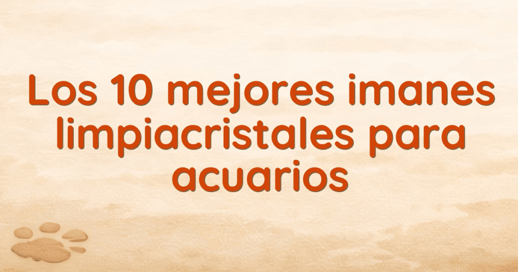 Los 10 mejores imanes limpiacristales para acuarios