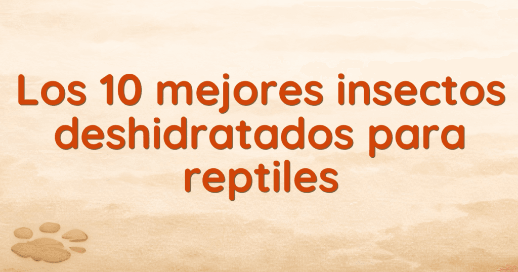 Los 10 mejores insectos deshidratados para reptiles