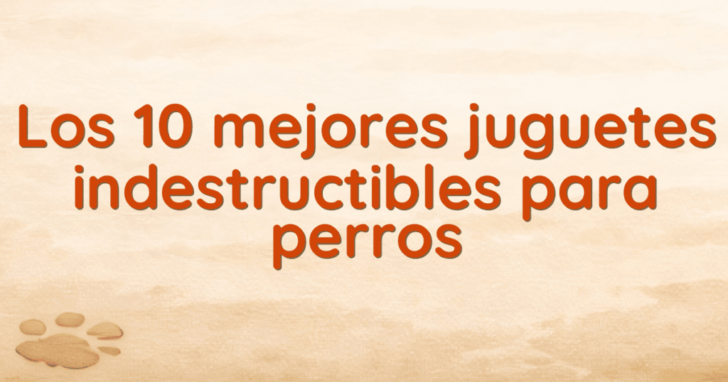 Los 10 mejores juguetes indestructibles para perros