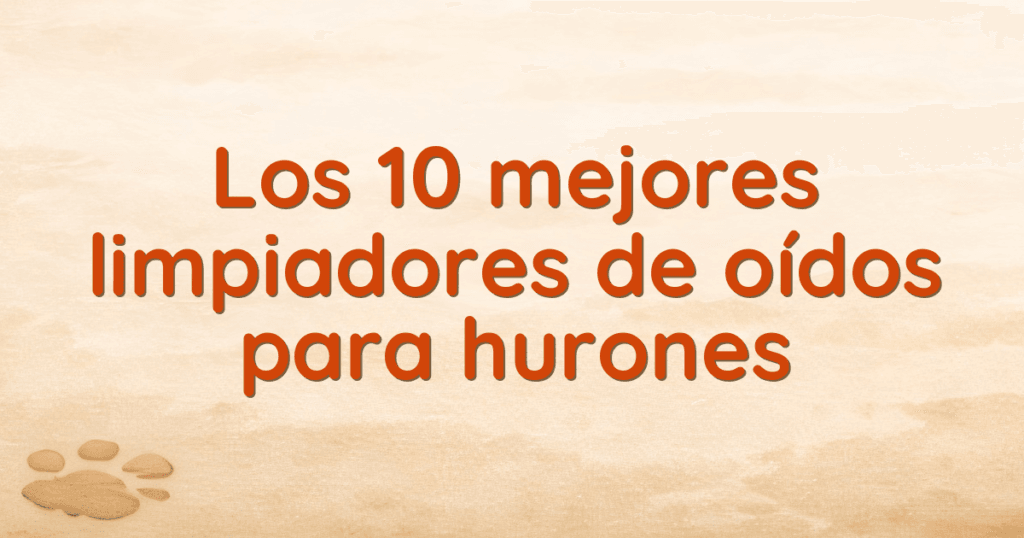 Los 10 mejores limpiadores de oídos para hurones