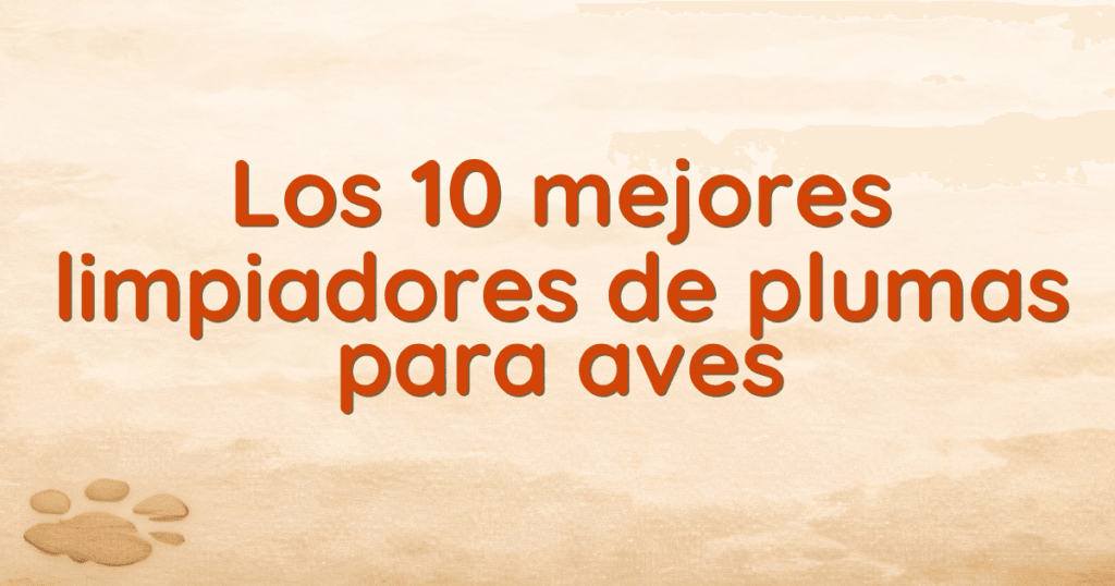 Los 10 mejores limpiadores de plumas para aves