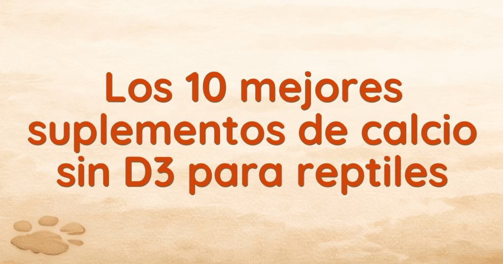 Los 10 mejores suplementos de calcio sin D3 para reptiles
